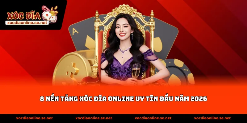 8 Nền Tảng Xóc Đĩa Online Uy Tín Đầu Năm 2026